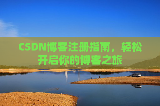 CSDN博客注册指南,轻松开启你的博客之旅 CSDN博客注册指南,轻松开启你的博客之旅